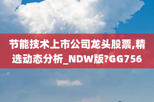 节能技术上市公司龙头股票,精选动态分析_NDW版?GG756