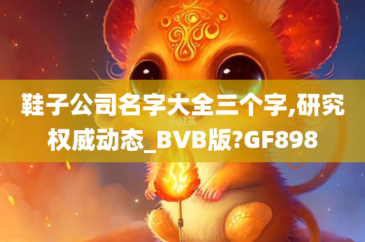 鞋子公司名字大全三个字,研究权威动态_BVB版?GF898