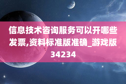 信息技术咨询服务可以开哪些发票,资料标准版准确_游戏版34234