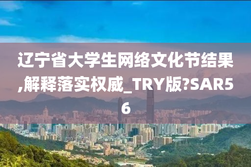 辽宁省大学生网络文化节结果,解释落实权威_TRY版?SAR56