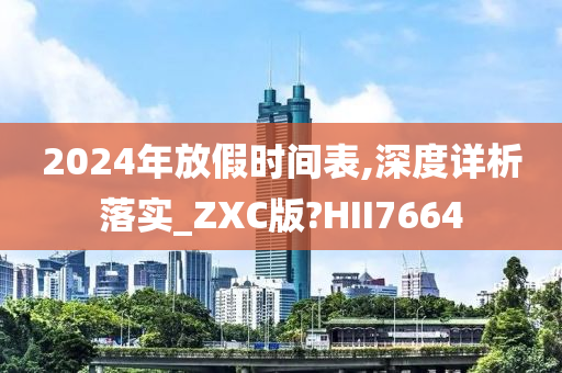 2024年放假时间表,深度详析落实_ZXC版?HII7664