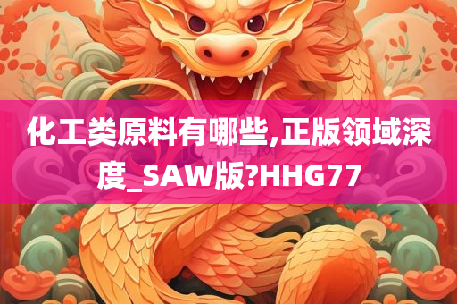 化工类原料有哪些,正版领域深度_SAW版?HHG77