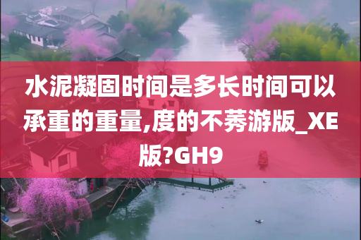 水泥凝固时间是多长时间可以承重的重量,度的不莠游版_XE版?GH9