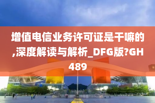 增值电信业务许可证是干嘛的,深度解读与解析_DFG版?GH489