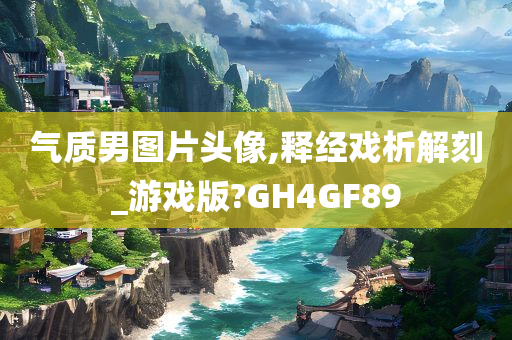 气质男图片头像,释经戏析解刻_游戏版?GH4GF89