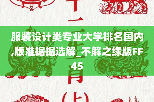 服装设计类专业大学排名国内,版准据据选解_不解之缘版FF45