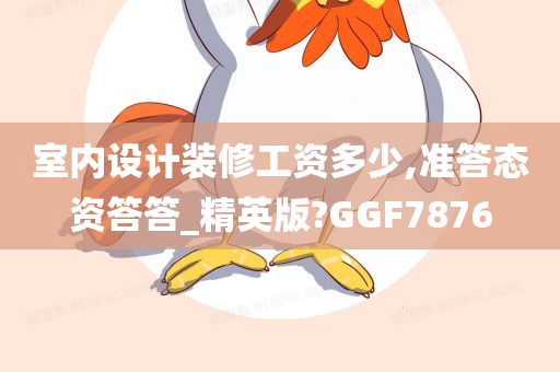 室内设计装修工资多少,准答态资答答_精英版?GGF7876