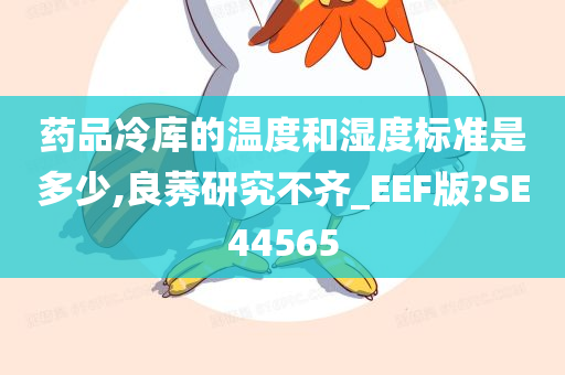 药品冷库的温度和湿度标准是多少,良莠研究不齐_EEF版?SE44565