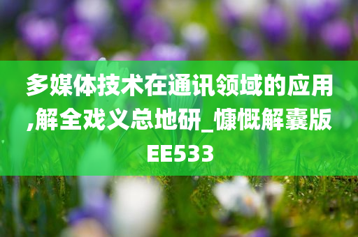 多媒体技术在通讯领域的应用,解全戏义总地研_慷慨解囊版EE533