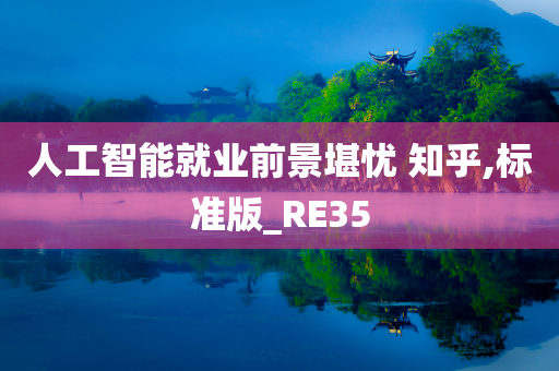 人工智能就业前景堪忧 知乎,标准版_RE35