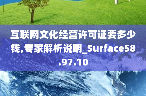 互联网文化经营许可证要多少钱,专家解析说明_Surface58.97.10