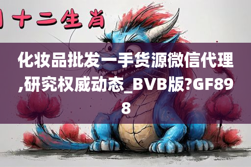 化妆品批发一手货源微信代理,研究权威动态_BVB版?GF898