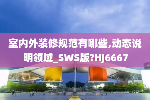 室内外装修规范有哪些,动态说明领域_SWS版?HJ6667