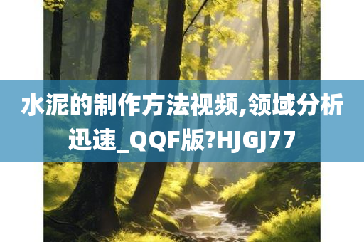 水泥的制作方法视频,领域分析迅速_QQF版?HJGJ77