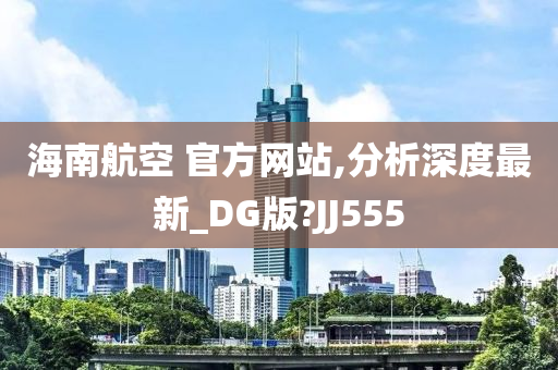 海南航空 官方网站,分析深度最新_DG版?JJ555