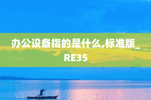 办公设备指的是什么,标准版_RE35