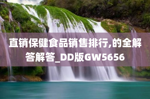 直销保健食品销售排行,的全解答解答_DD版GW5656