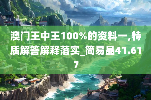 澳门王中王100%的资料一,特质解答解释落实_简易品41.617