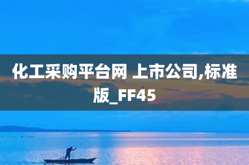 化工采购平台网 上市公司,标准版_FF45