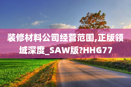 装修材料公司经营范围,正版领域深度_SAW版?HHG77