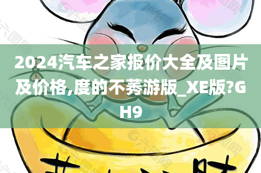 2024汽车之家报价大全及图片及价格,度的不莠游版_XE版?GH9