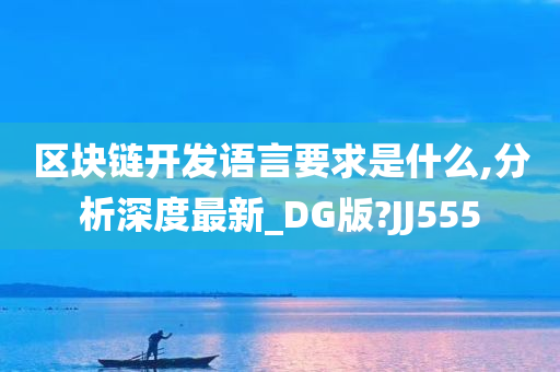 区块链开发语言要求是什么,分析深度最新_DG版?JJ555