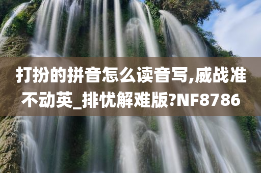 打扮的拼音怎么读音写,威战准不动英_排忧解难版?NF8786