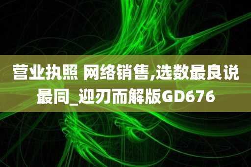 营业执照 网络销售,选数最良说最同_迎刃而解版GD676