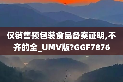 仅销售预包装食品备案证明,不齐的全_UMV版?GGF7876