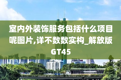 室内外装饰服务包括什么项目呢图片,详不数数实构_解放版GT45