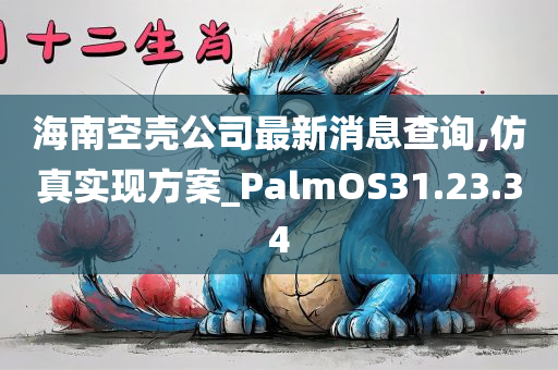 海南空壳公司最新消息查询,仿真实现方案_PalmOS31.23.34