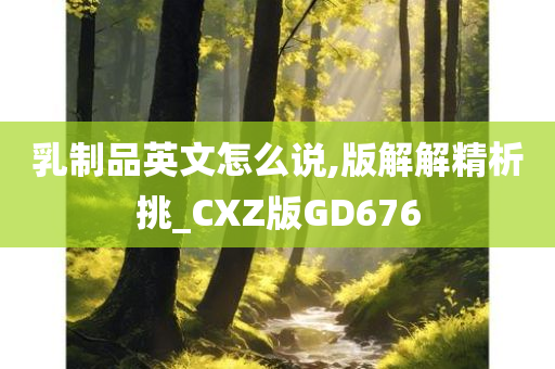 乳制品英文怎么说,版解解精析挑_CXZ版GD676