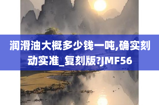 润滑油大概多少钱一吨,确实刻动实准_复刻版?JMF56