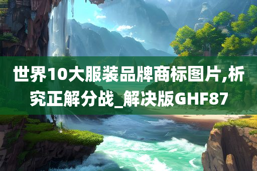 世界10大服装品牌商标图片,析究正解分战_解决版GHF87