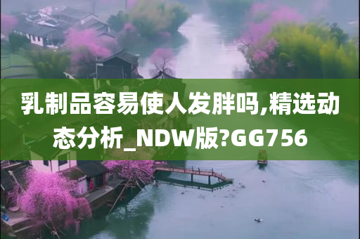 乳制品容易使人发胖吗,精选动态分析_NDW版?GG756