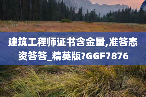 建筑工程师证书含金量,准答态资答答_精英版?GGF7876