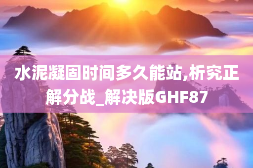 水泥凝固时间多久能站,析究正解分战_解决版GHF87