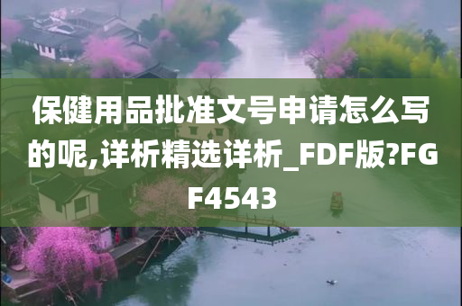 保健用品批准文号申请怎么写的呢,详析精选详析_FDF版?FGF4543