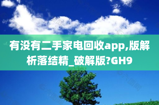 有没有二手家电回收app,版解析落结精_破解版?GH9