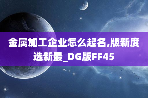 金属加工企业怎么起名,版新度选新最_DG版FF45