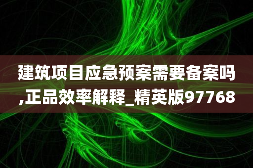 建筑项目应急预案需要备案吗,正品效率解释_精英版97768