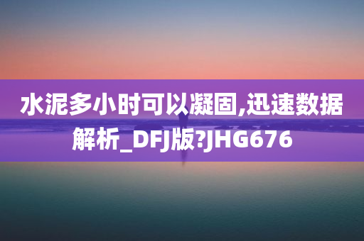 水泥多小时可以凝固,迅速数据解析_DFJ版?JHG676