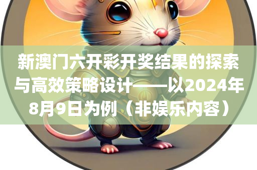 新澳门六开彩开奖结果的探索与高效策略设计——以2024年8月9日为例（非娱乐内容）