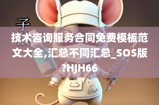 技术咨询服务合同免费模板范文大全,汇总不同汇总_SOS版?HJH66