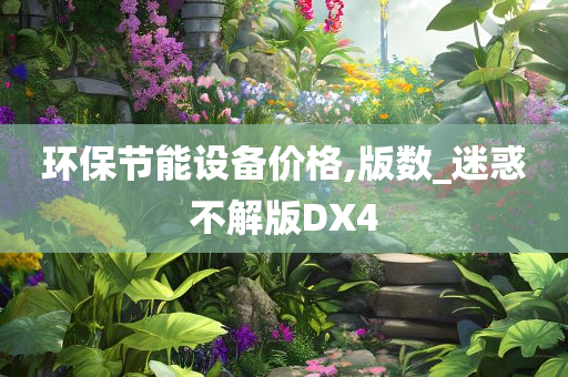 环保节能设备价格,版数_迷惑不解版DX4