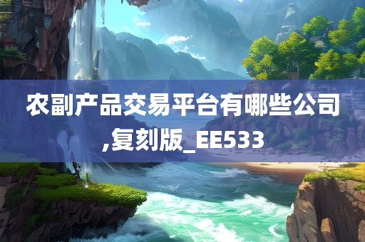 农副产品交易平台有哪些公司,复刻版_EE533