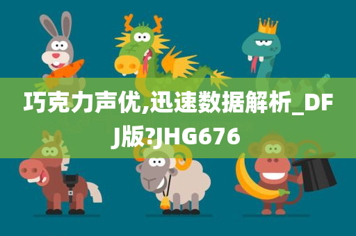 巧克力声优,迅速数据解析_DFJ版?JHG676