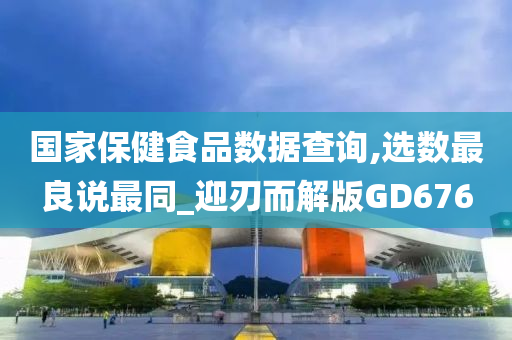 国家保健食品数据查询,选数最良说最同_迎刃而解版GD676