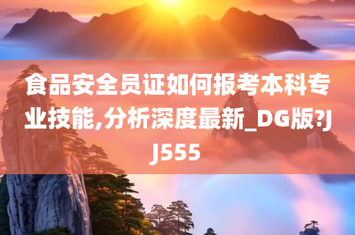 食品安全员证如何报考本科专业技能,分析深度最新_DG版?JJ555