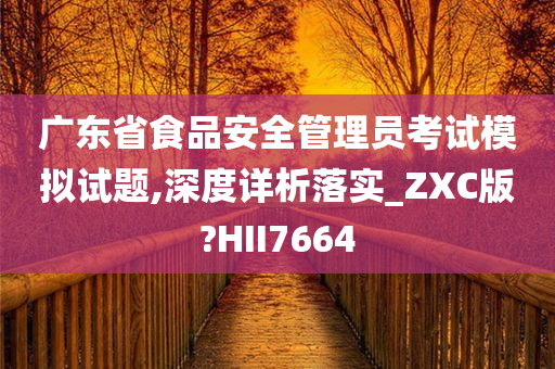 广东省食品安全管理员考试模拟试题,深度详析落实_ZXC版?HII7664